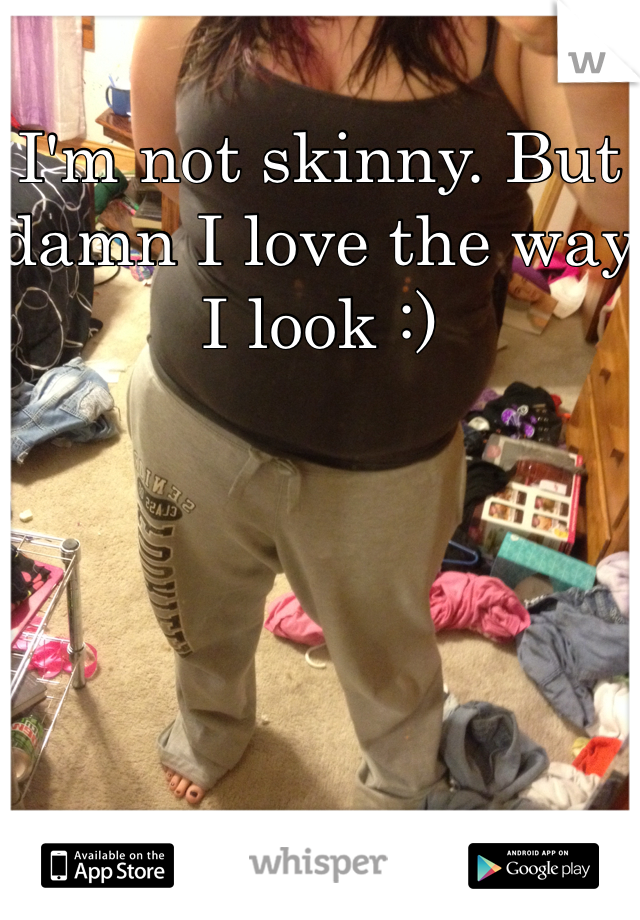 I'm not skinny. But damn I love the way I look :)