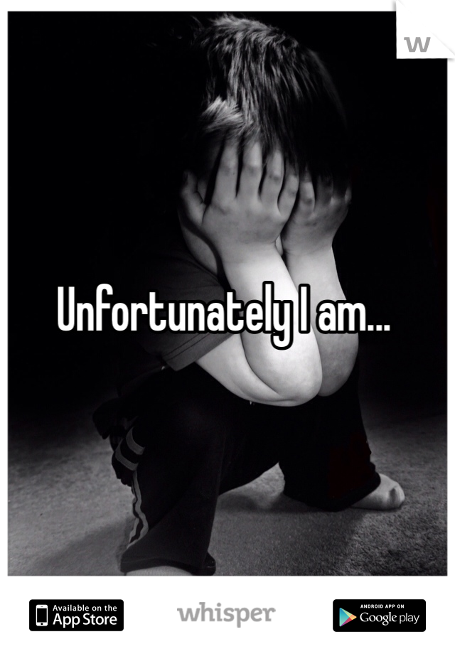 Unfortunately I am...
