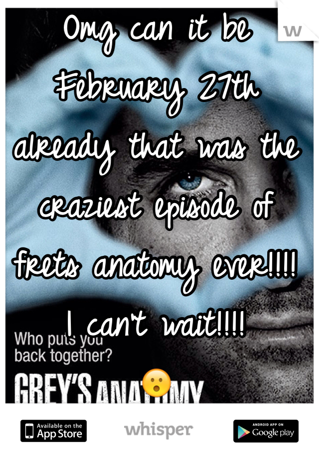 Omg can it be February 27th already that was the craziest episode of frets anatomy ever!!!! 
I can't wait!!!!
😮