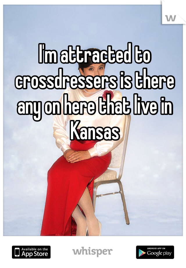 I'm attracted to crossdressers is there any on here that live in Kansas 
