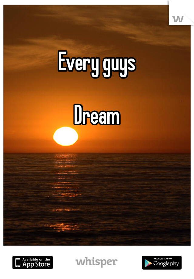 Every guys 

Dream
