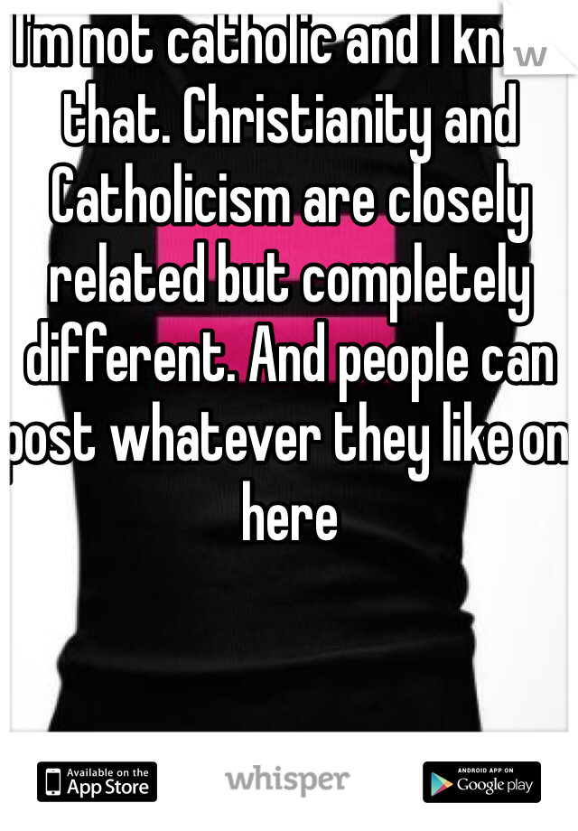I'm not catholic and I knew that. Christianity and Catholicism are closely related but completely different. And people can post whatever they like on here