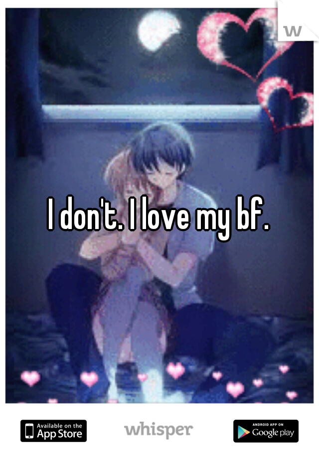 I don't. I love my bf.