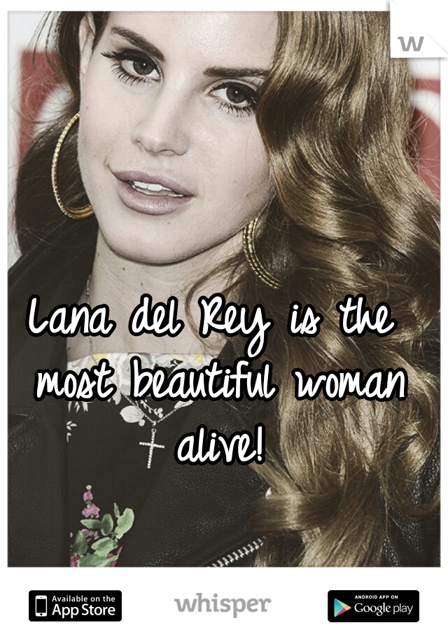 Lana del Rey is the most beautiful woman alive!
