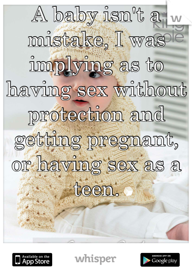 A baby isn't a mistake, I was implying as to having sex without protection and getting pregnant, or having sex as a teen.
