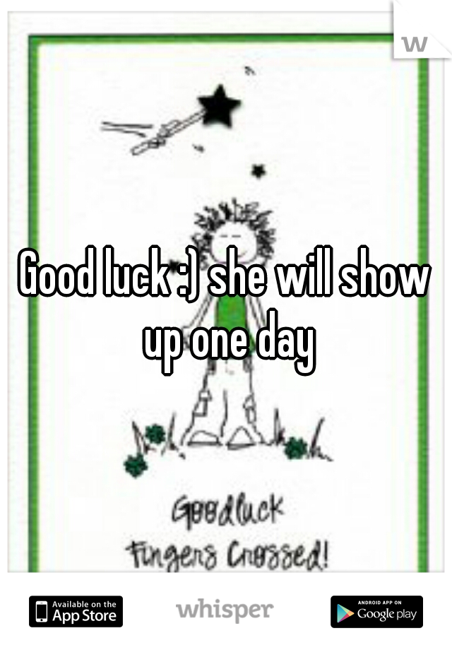 Good luck :) she will show up one day