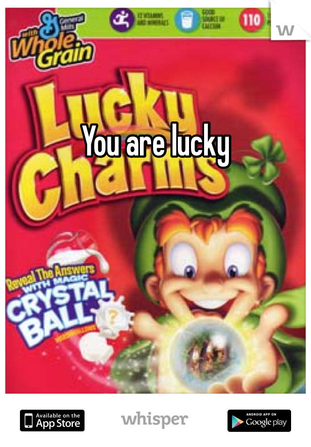 You are lucky
