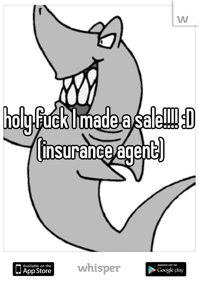 holy fuck I made a sale!!!! :D (insurance agent)