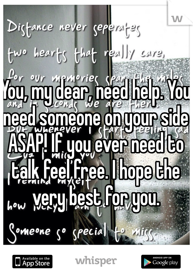 You, my dear, need help. You need someone on your side ASAP! If you ever need to talk feel free. I hope the very best for you. 