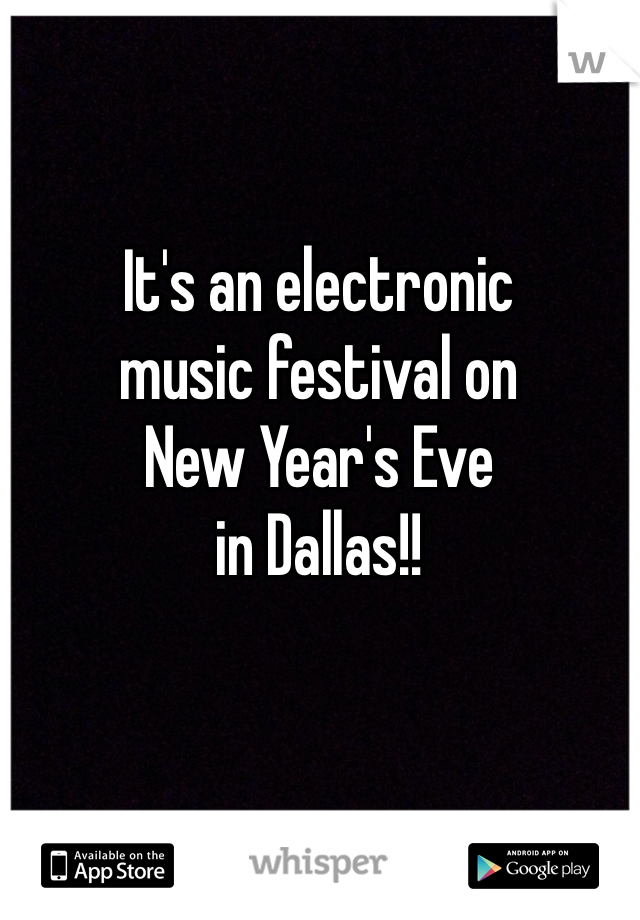 It's an electronic 
music festival on 
New Year's Eve 
in Dallas!!