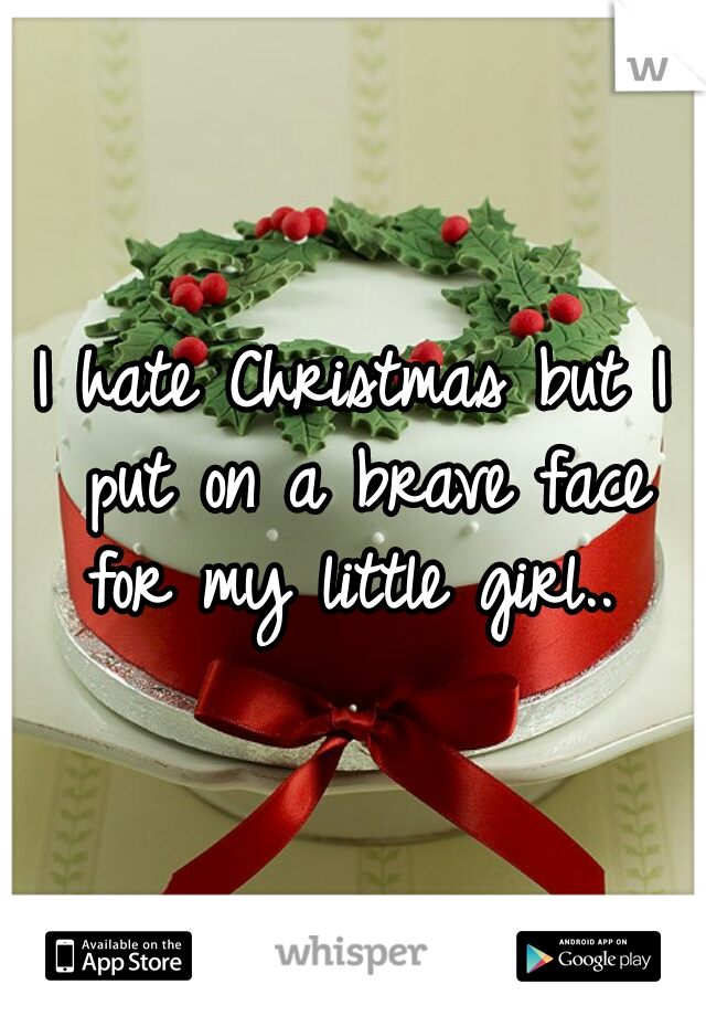 I hate Christmas but I put on a brave face for my little girl.. 