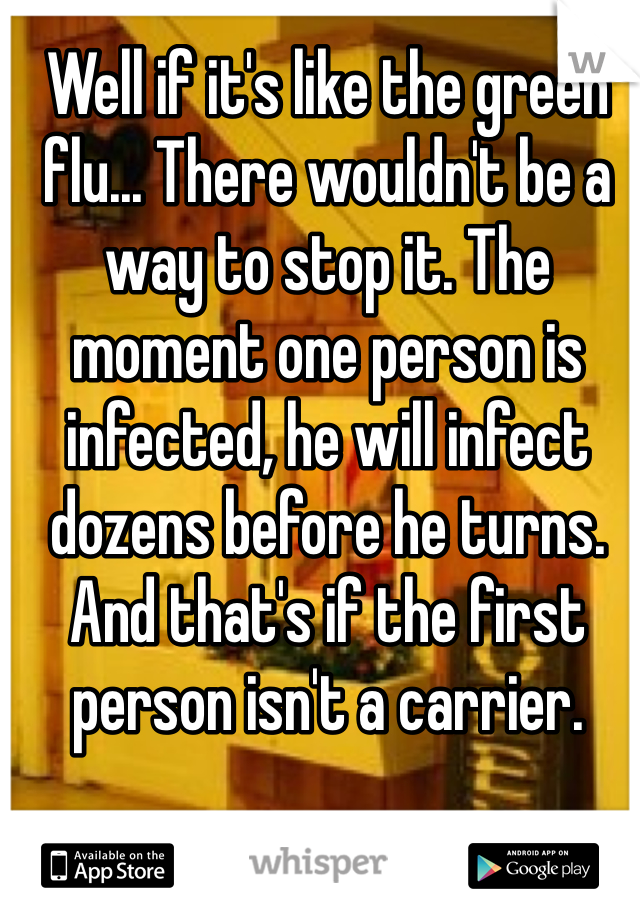 Well if it's like the green flu... There wouldn't be a way to stop it. The moment one person is infected, he will infect dozens before he turns. And that's if the first person isn't a carrier.