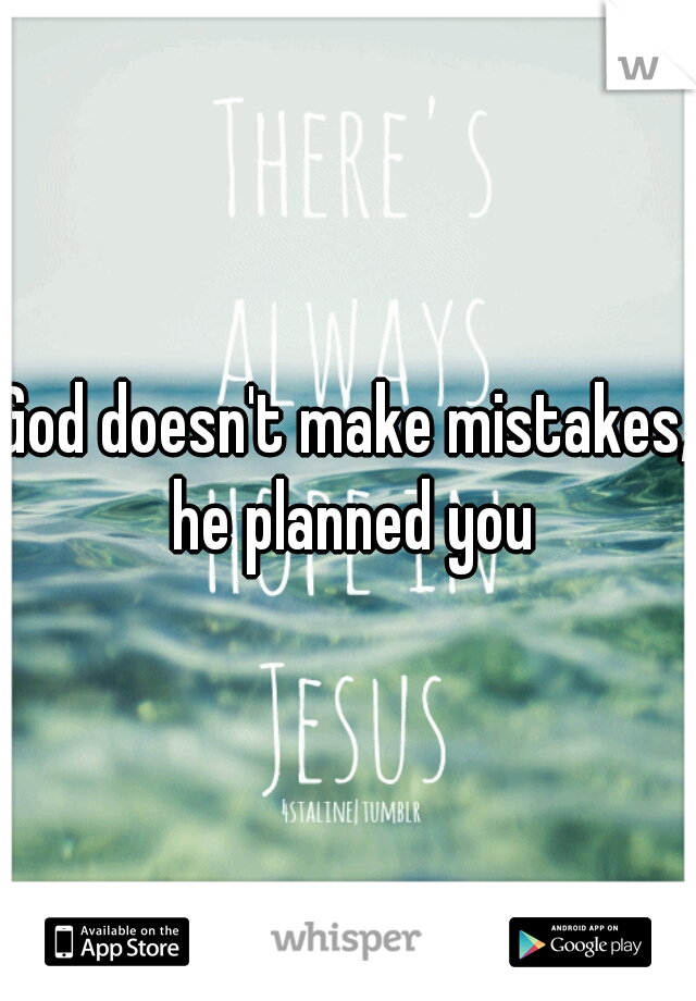 God doesn't make mistakes, he planned you