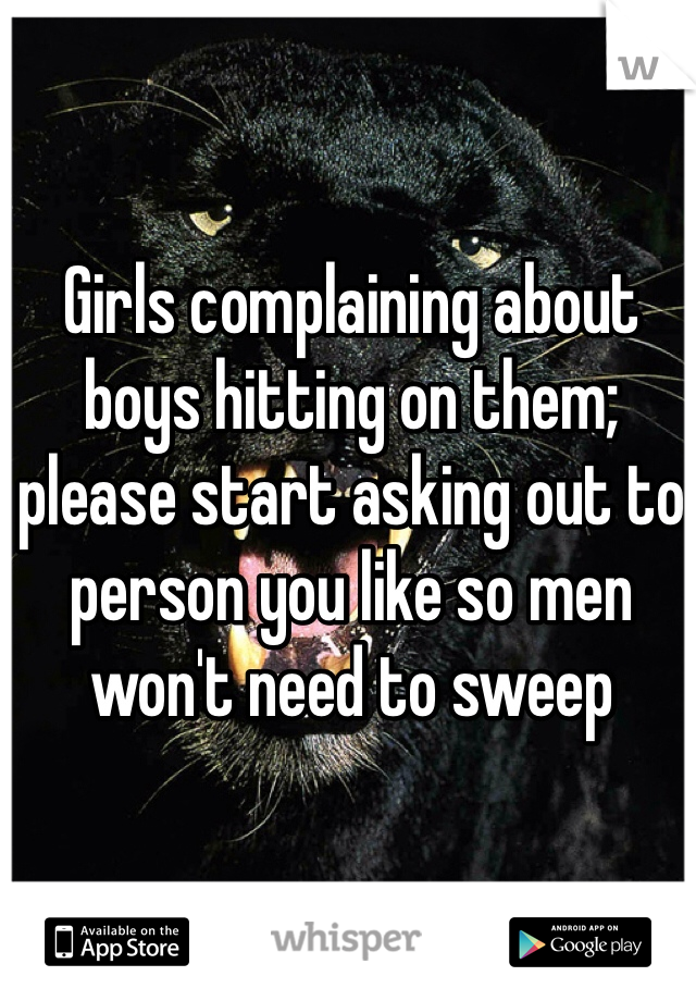 Girls complaining about boys hitting on them; please start asking out to person you like so men won't need to sweep