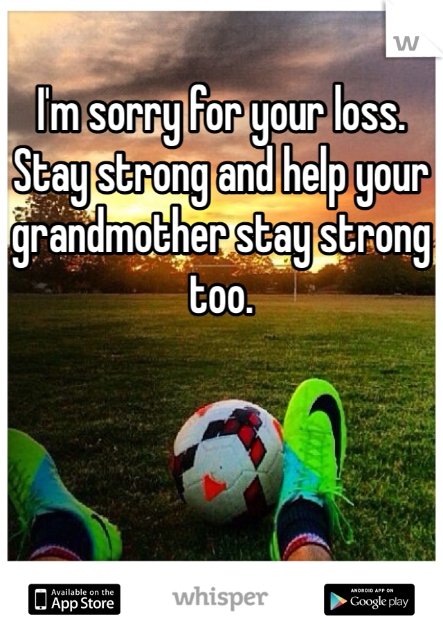 I'm sorry for your loss. Stay strong and help your grandmother stay strong too. 