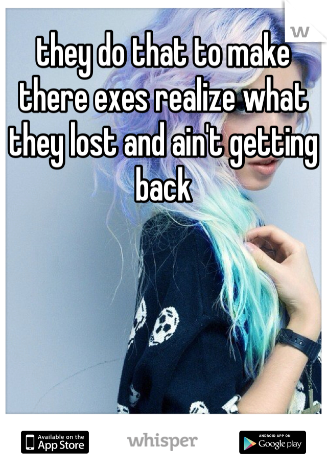 they do that to make there exes realize what they lost and ain't getting back 