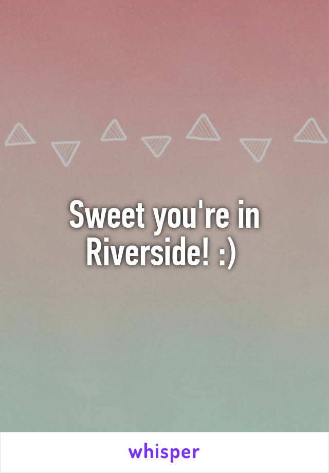 Sweet you're in Riverside! :) 