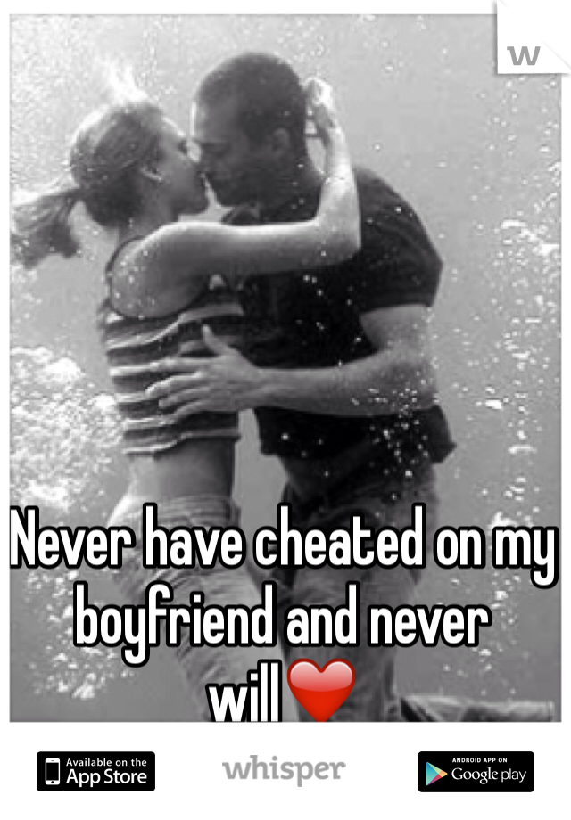 Never have cheated on my boyfriend and never will❤️