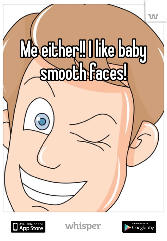 Me either!! I like baby smooth faces!