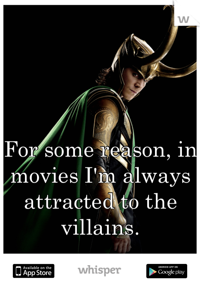 For some reason, in movies I'm always attracted to the villains.
