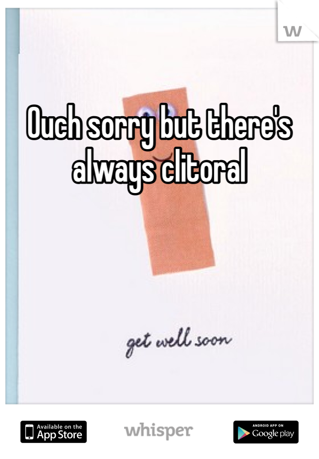 Ouch sorry but there's always clitoral