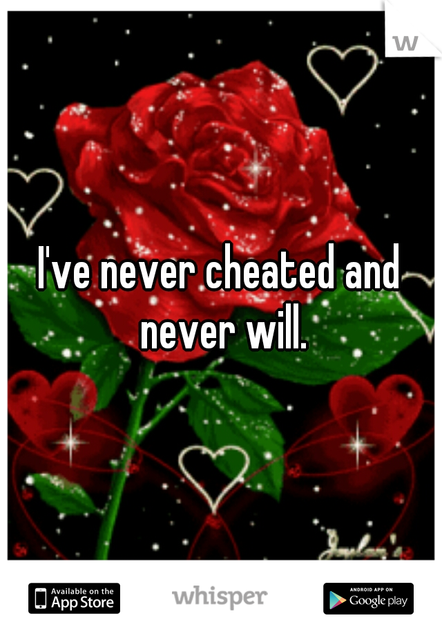 I've never cheated and never will.