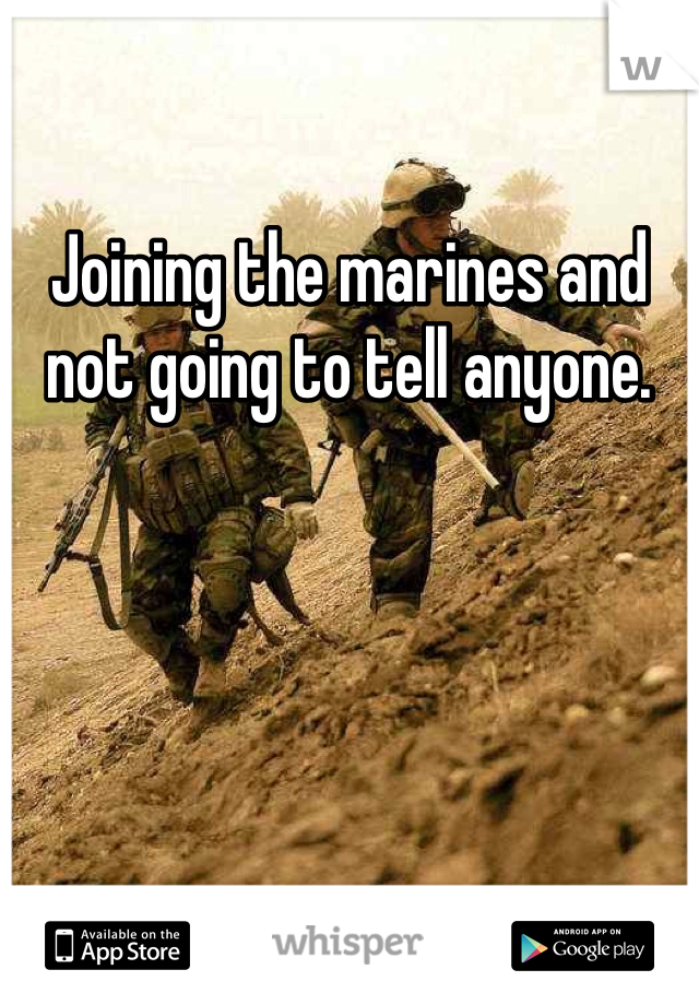 Joining the marines and not going to tell anyone.