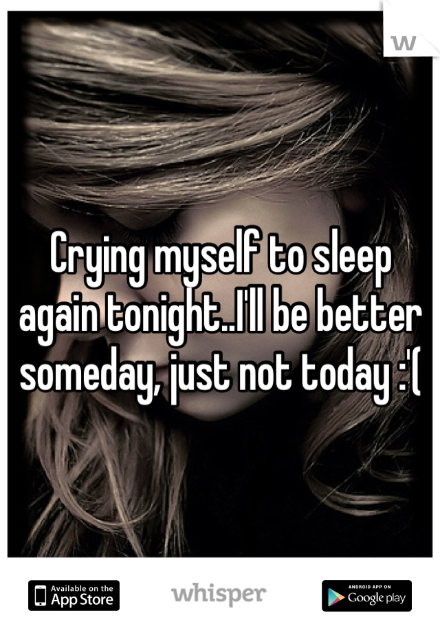 Crying myself to sleep again tonight..I'll be better someday, just not today :'(
