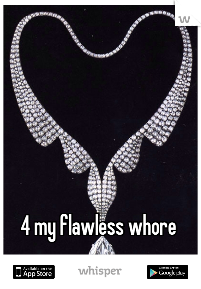 4 my flawless whore