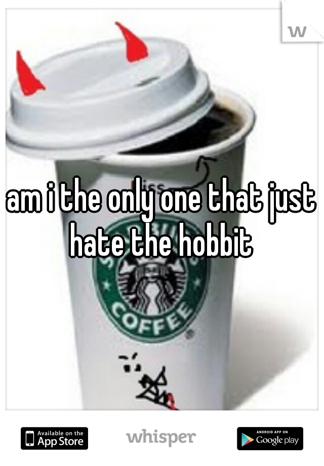am i the only one that just hate the hobbit 