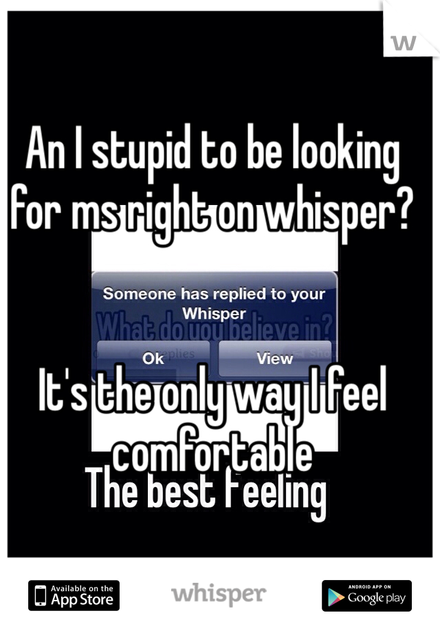 An I stupid to be looking for ms right on whisper?


It's the only way I feel comfortable 
