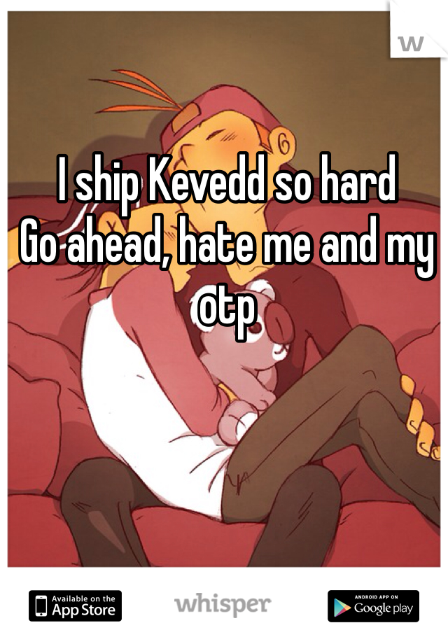 I ship Kevedd so hard
Go ahead, hate me and my otp