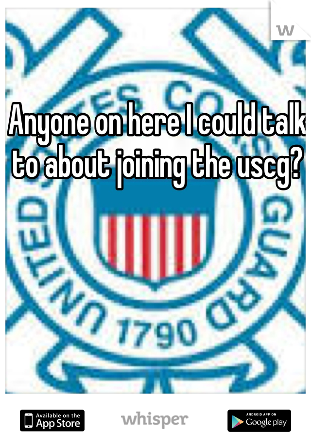 Anyone on here I could talk to about joining the uscg?