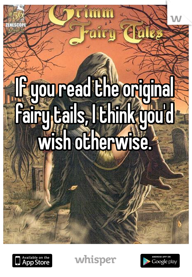If you read the original fairy tails, I think you'd wish otherwise. 