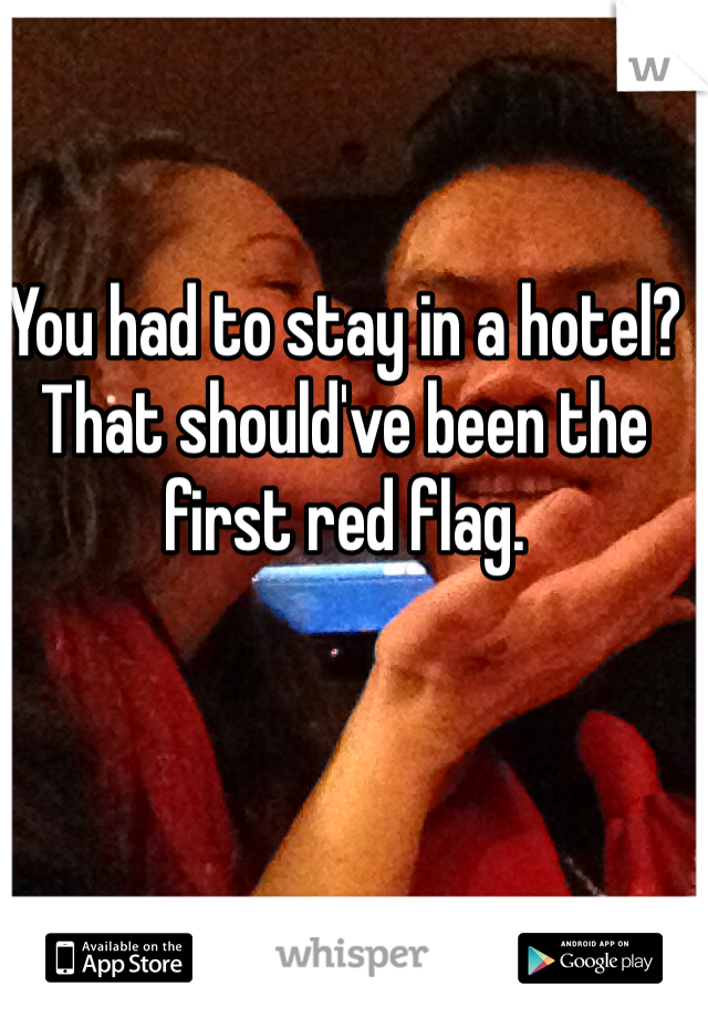 You had to stay in a hotel?  That should've been the first red flag.