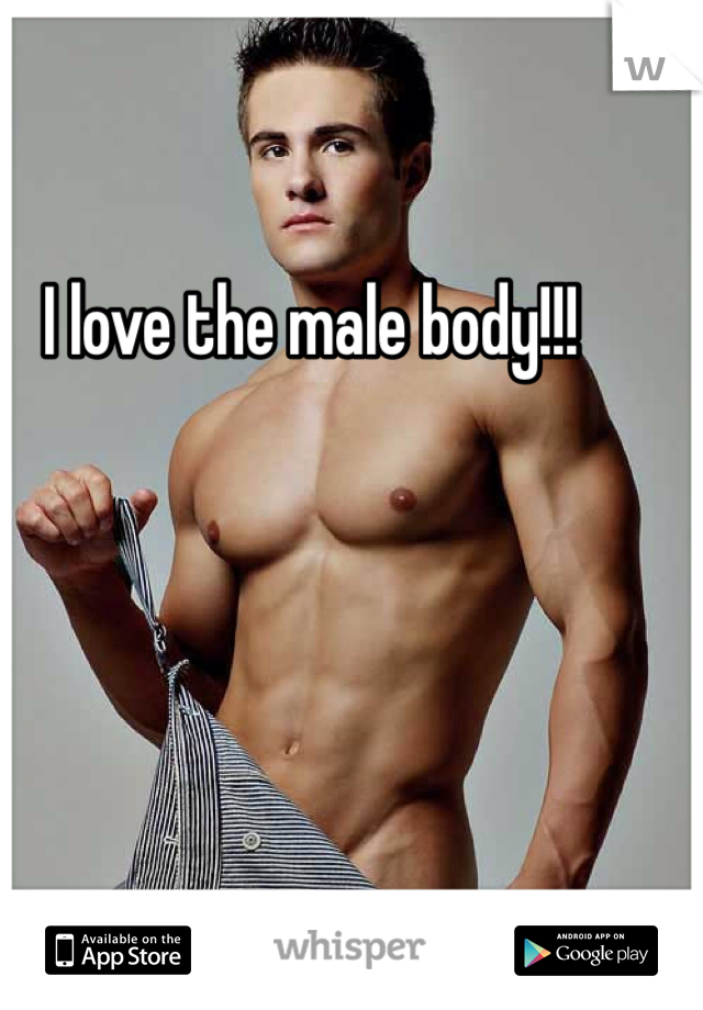 I love the male body!!!