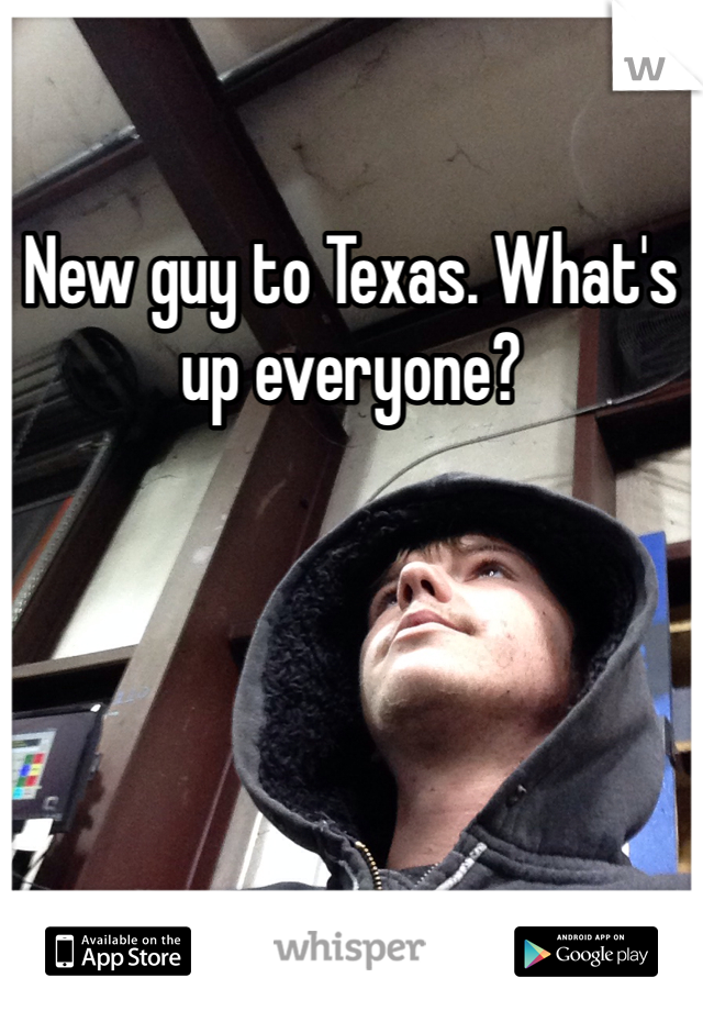New guy to Texas. What's up everyone?