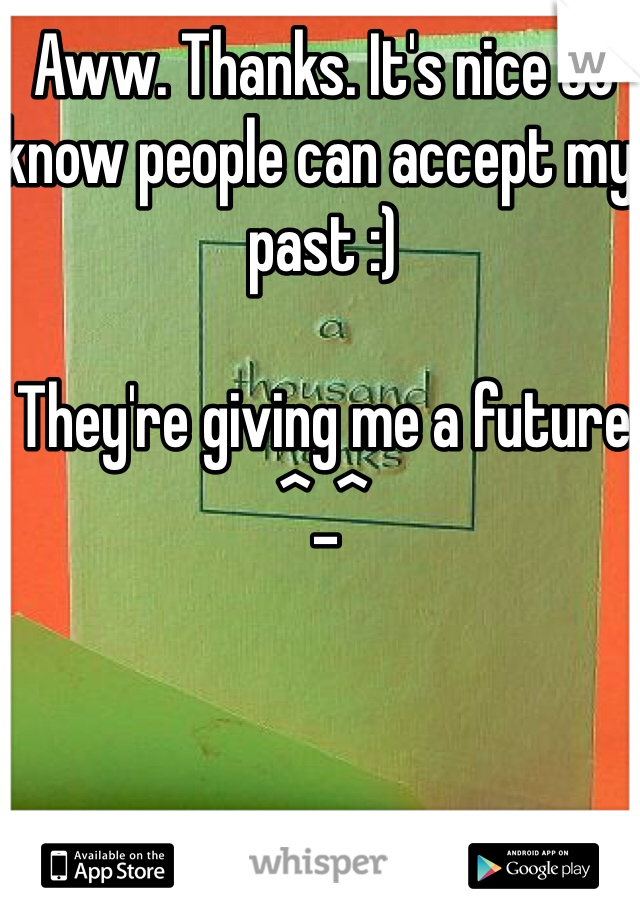 Aww. Thanks. It's nice to know people can accept my past :)

They're giving me a future ^_^