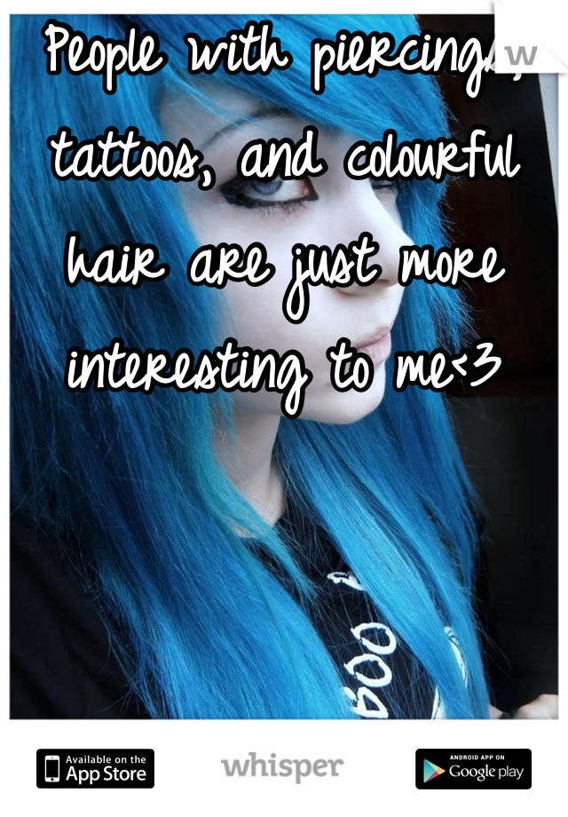 People with piercings, tattoos, and colourful hair are just more interesting to me<3