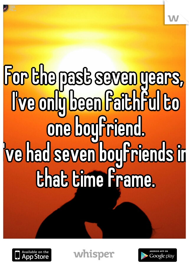 For the past seven years, I've only been faithful to one boyfriend.

I've had seven boyfriends in that time frame.