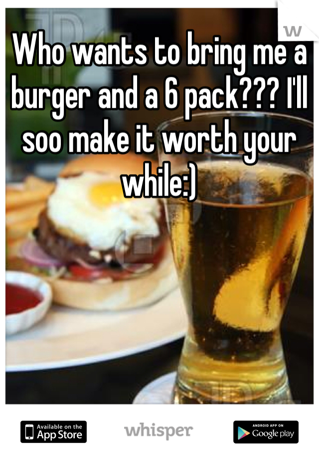 Who wants to bring me a burger and a 6 pack??? I'll soo make it worth your while:)