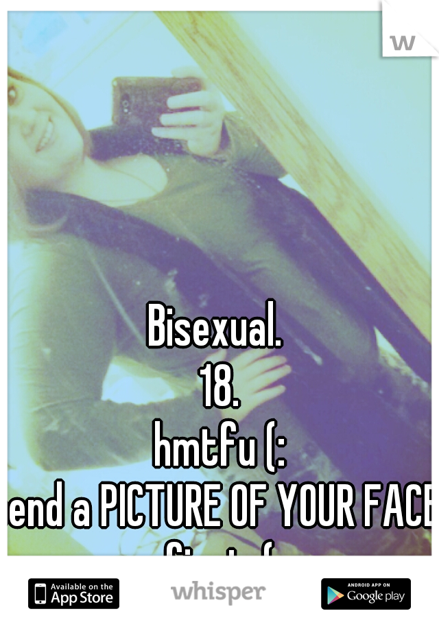 Bisexual. 
18.
hmtfu (:
send a PICTURE OF YOUR FACE. first. (: