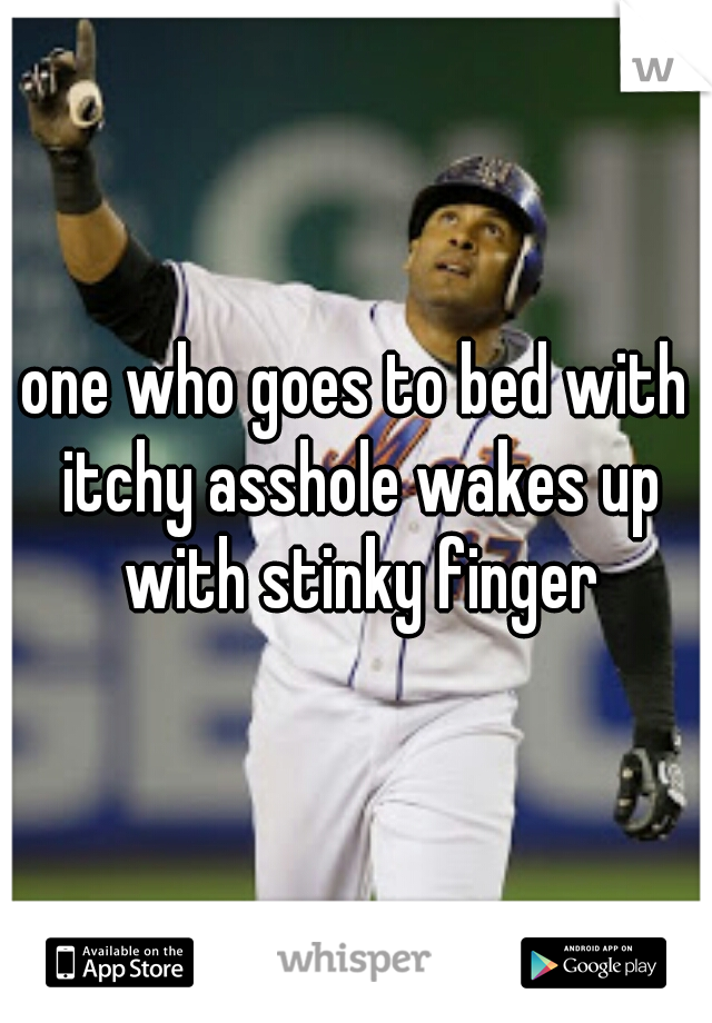 one who goes to bed with itchy asshole wakes up with stinky finger
