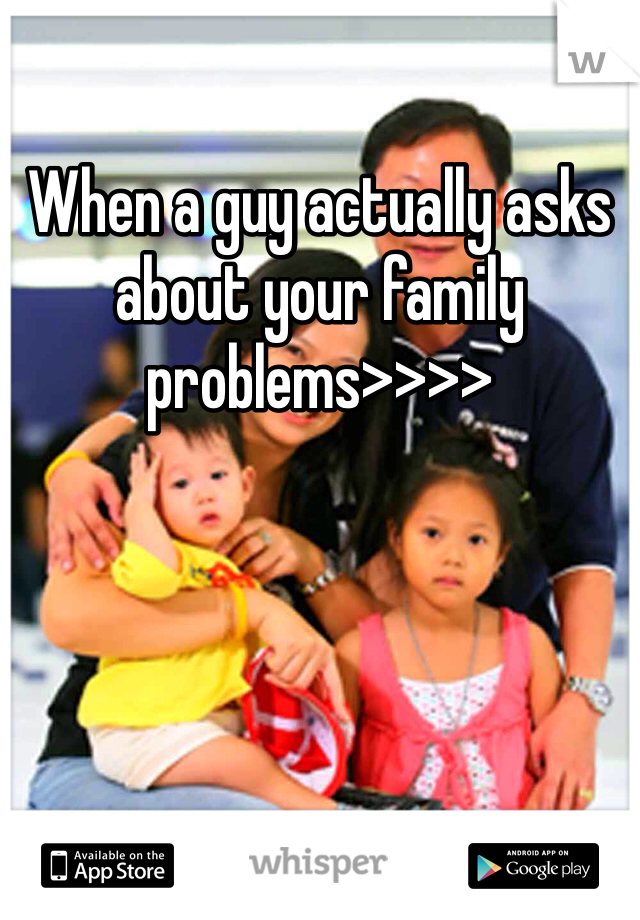 When a guy actually asks about your family problems>>>> 
