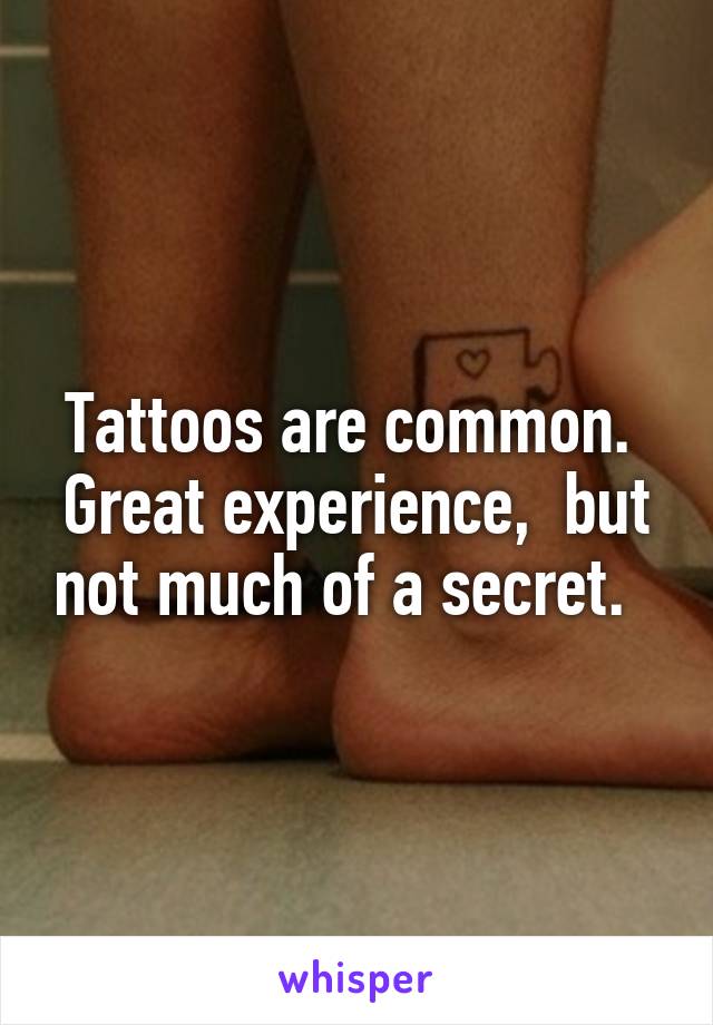 Tattoos are common.  Great experience,  but not much of a secret.  