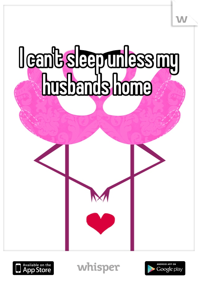 I can't sleep unless my husbands home 