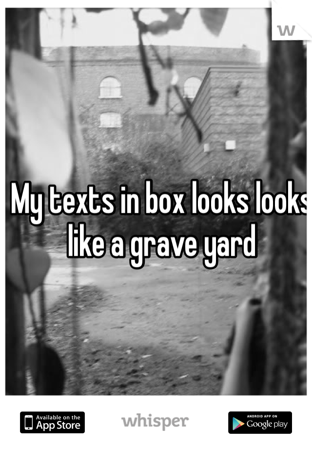 My texts in box looks looks  like a grave yard 