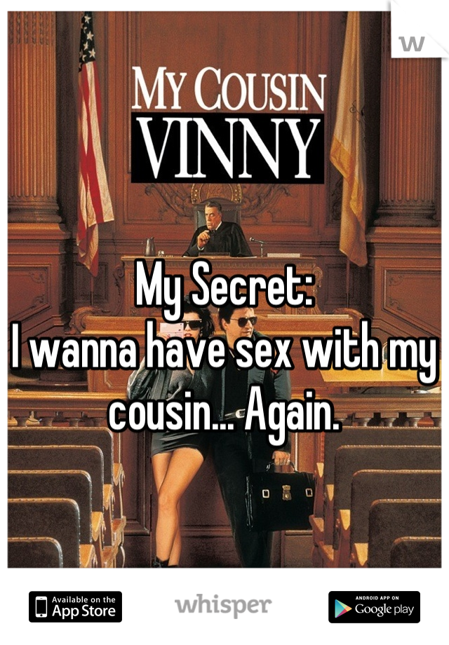 My Secret:
I wanna have sex with my cousin... Again.