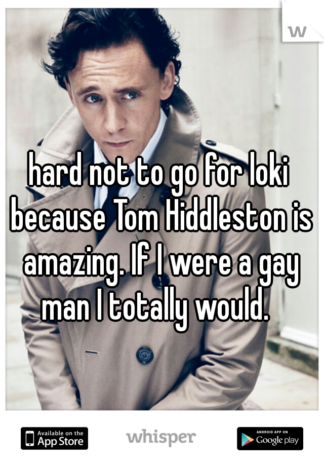 hard not to go for loki because Tom Hiddleston is amazing. If I were a gay man I totally would.  