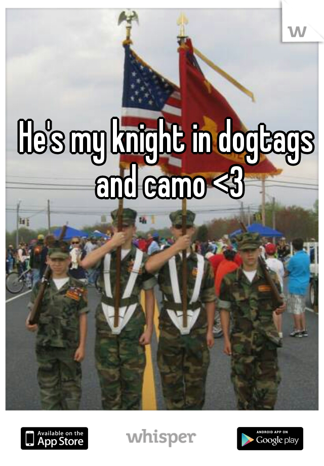 He's my knight in dogtags and camo <3